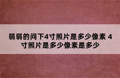 弱弱的问下4寸照片是多少像素 4寸照片是多少像素是多少